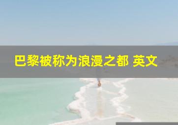 巴黎被称为浪漫之都 英文